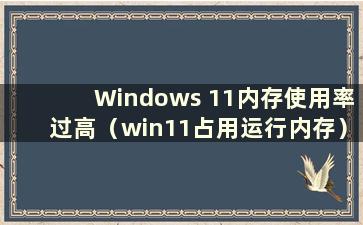 Windows 11内存使用率过高（win11占用运行内存）